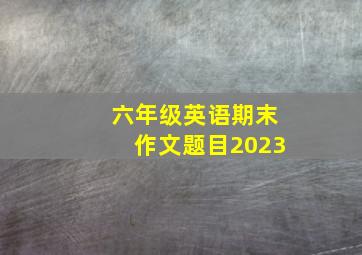 六年级英语期末作文题目2023