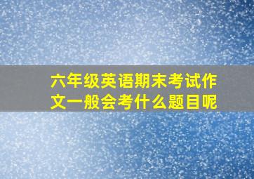 六年级英语期末考试作文一般会考什么题目呢