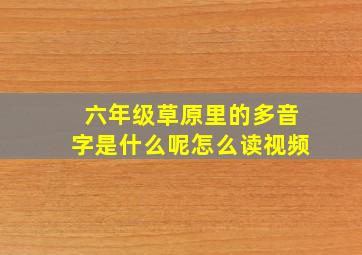 六年级草原里的多音字是什么呢怎么读视频