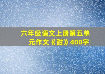 六年级语文上册第五单元作文《甜》400字