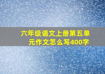 六年级语文上册第五单元作文怎么写400字