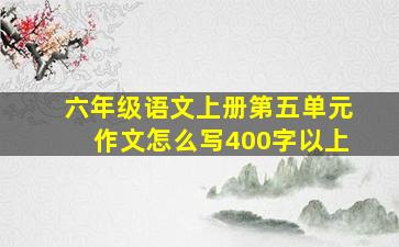 六年级语文上册第五单元作文怎么写400字以上