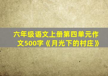 六年级语文上册第四单元作文500字《月光下的村庄》