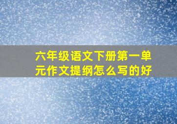 六年级语文下册第一单元作文提纲怎么写的好