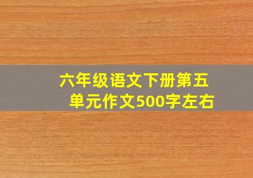 六年级语文下册第五单元作文500字左右