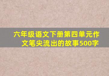 六年级语文下册第四单元作文笔尖流出的故事500字