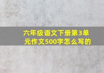 六年级语文下册第3单元作文500字怎么写的