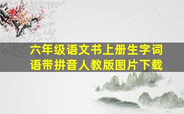 六年级语文书上册生字词语带拼音人教版图片下载