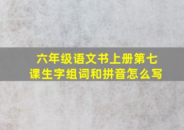 六年级语文书上册第七课生字组词和拼音怎么写