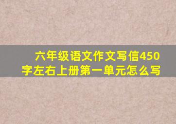 六年级语文作文写信450字左右上册第一单元怎么写