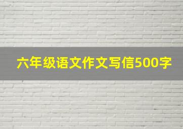 六年级语文作文写信500字