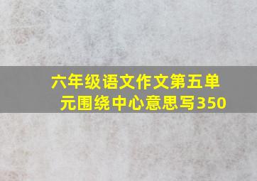 六年级语文作文第五单元围绕中心意思写350