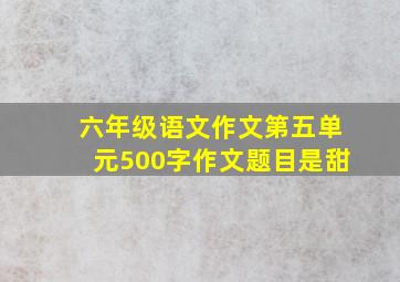 六年级语文作文第五单元500字作文题目是甜