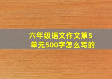 六年级语文作文第5单元500字怎么写的