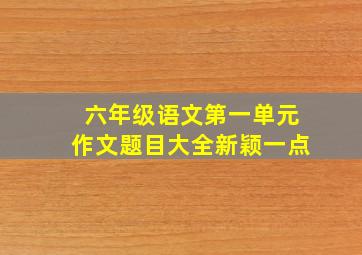 六年级语文第一单元作文题目大全新颖一点