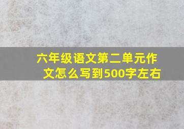 六年级语文第二单元作文怎么写到500字左右