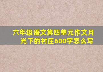 六年级语文第四单元作文月光下的村庄600字怎么写