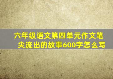 六年级语文第四单元作文笔尖流出的故事600字怎么写