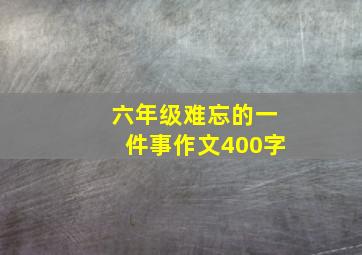 六年级难忘的一件事作文400字