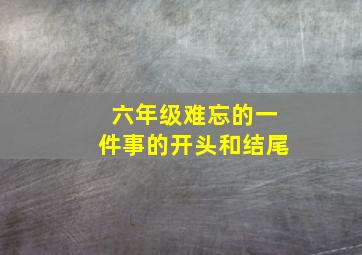 六年级难忘的一件事的开头和结尾