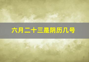 六月二十三是阴历几号