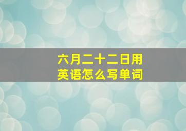 六月二十二日用英语怎么写单词