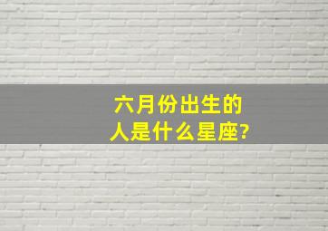 六月份出生的人是什么星座?