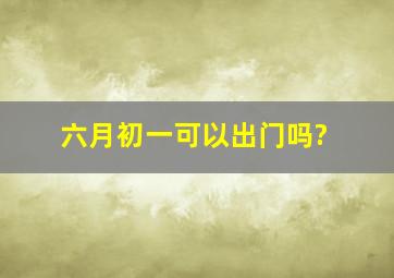 六月初一可以出门吗?