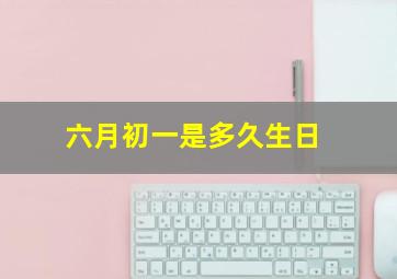 六月初一是多久生日