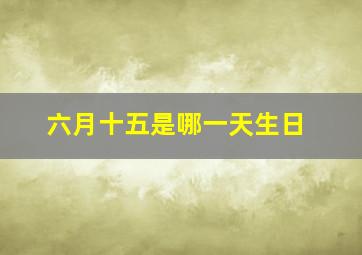 六月十五是哪一天生日