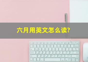 六月用英文怎么读?