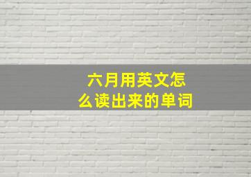 六月用英文怎么读出来的单词