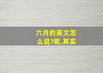 六月的英文怎么说?呃,其实