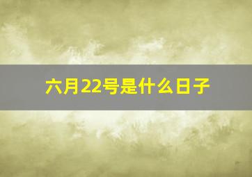 六月22号是什么日子