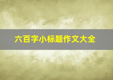 六百字小标题作文大全