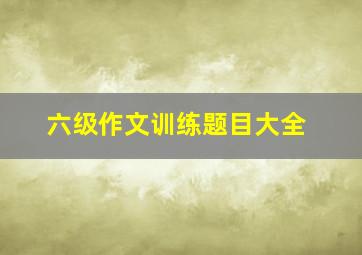 六级作文训练题目大全