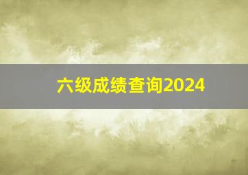 六级成绩查询2024