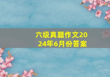 六级真题作文2024年6月份答案