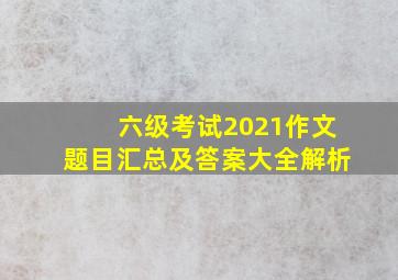 六级考试2021作文题目汇总及答案大全解析