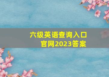 六级英语查询入口官网2023答案