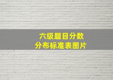 六级题目分数分布标准表图片