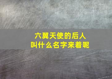 六翼天使的后人叫什么名字来着呢