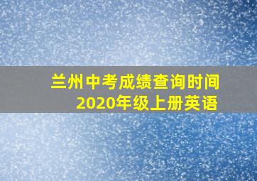 兰州中考成绩查询时间2020年级上册英语