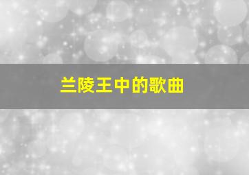 兰陵王中的歌曲