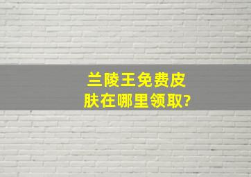 兰陵王免费皮肤在哪里领取?