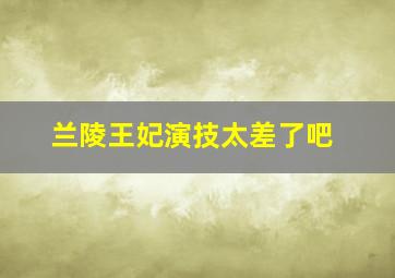 兰陵王妃演技太差了吧