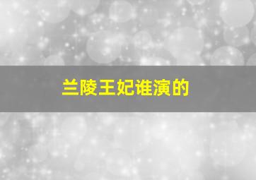 兰陵王妃谁演的