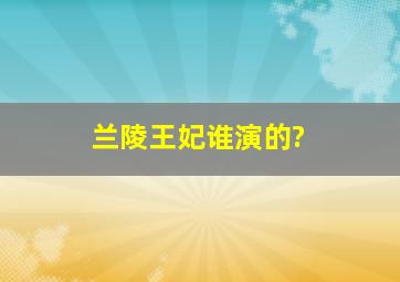 兰陵王妃谁演的?