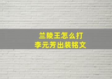 兰陵王怎么打李元芳出装铭文