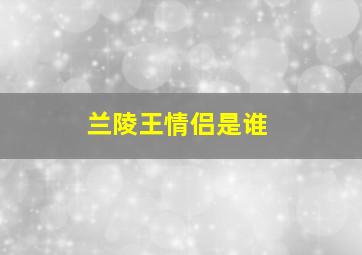 兰陵王情侣是谁